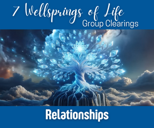 7 Wellsprings of Life Relationships Clearings: Past/Present/Future - August 2024